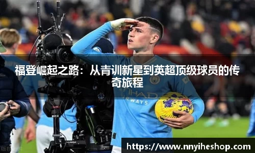 福登崛起之路：从青训新星到英超顶级球员的传奇旅程