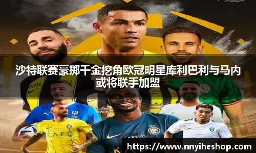 沙特联赛豪掷千金挖角欧冠明星库利巴利与马内或将联手加盟