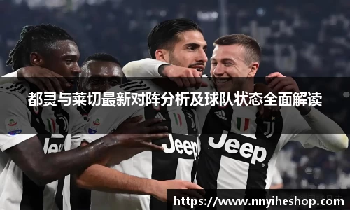 都灵与莱切最新对阵分析及球队状态全面解读