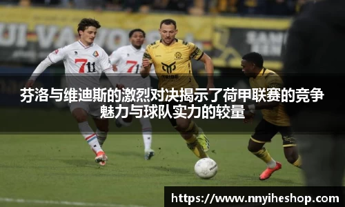 芬洛与维迪斯的激烈对决揭示了荷甲联赛的竞争魅力与球队实力的较量